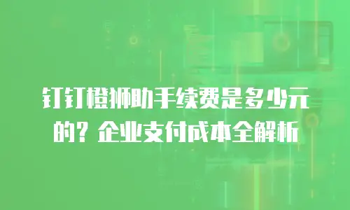 钉钉橙狮助手续费是多少元的？企业支付成本全解析