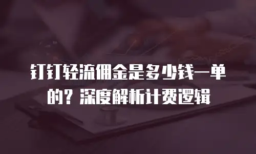 钉钉轻流佣金是多少钱一单的？深度解析计费逻辑