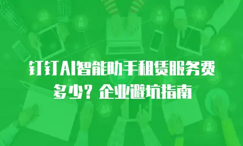 钉钉AI智能助手租赁服务费多少？企业避坑指南