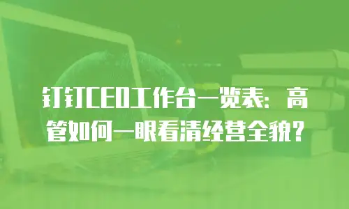 钉钉CEO工作台一览表：高管如何一眼看清经营全貌？