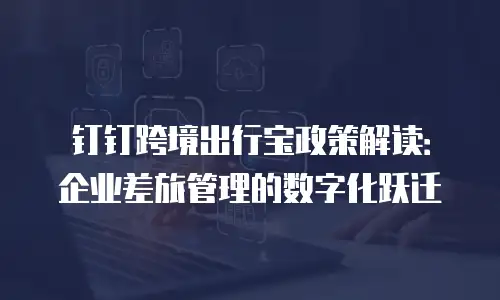 钉钉跨境出行宝政策解读：企业差旅管理的数字化跃迁