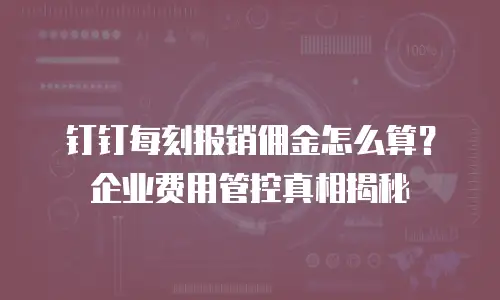 钉钉每刻报销佣金怎么算？企业费用管控真相揭秘