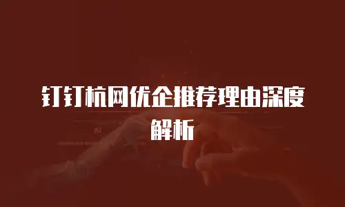 钉钉杭网优企推荐理由深度解析