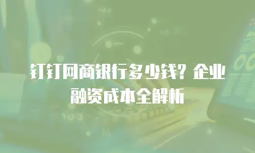 钉钉网商银行多少钱？企业融资成本全解析