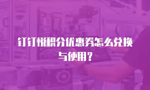 钉钉悦积分优惠券怎么兑换与使用？