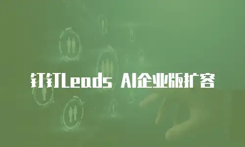 钉钉Leads AI企业版扩容