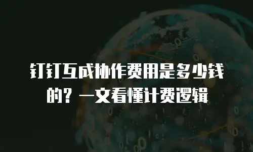 钉钉互成协作费用是多少钱的？一文看懂计费逻辑