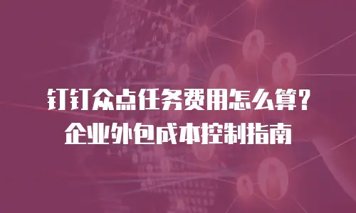 钉钉众点任务费用怎么算？企业外包成本控制指南