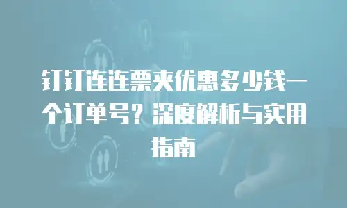 钉钉连连票夹优惠多少钱一个订单号？深度解析与实用指南
