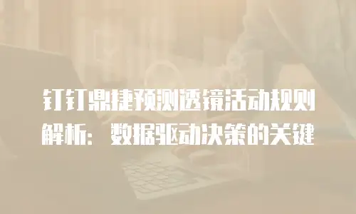 钉钉鼎捷预测透镜活动规则解析：数据驱动决策的关键
