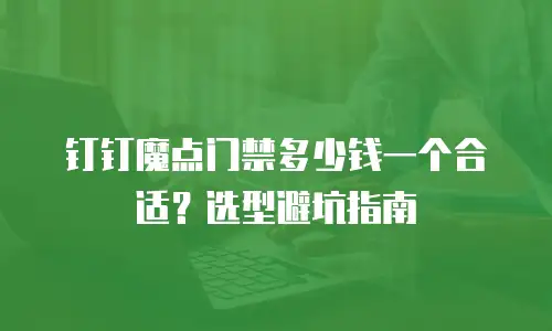 钉钉魔点门禁多少钱一个合适？选型避坑指南