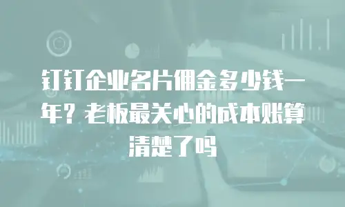 钉钉企业名片佣金多少钱一年？老板最关心的成本账算清楚了吗