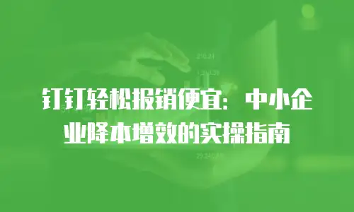 钉钉轻松报销便宜：中小企业降本增效的实操指南