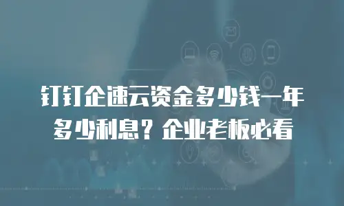 钉钉企速云资金多少钱一年多少利息？企业老板必看