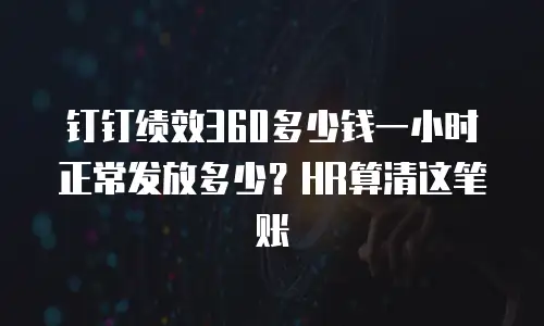 钉钉绩效360多少钱一小时正常发放多少？HR算清这笔账