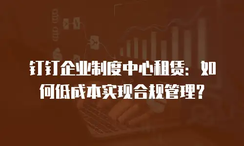 钉钉企业制度中心租赁：如何低成本实现合规管理？
