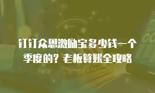 钉钉众恩激励宝多少钱一个季度的？老板算账全攻略