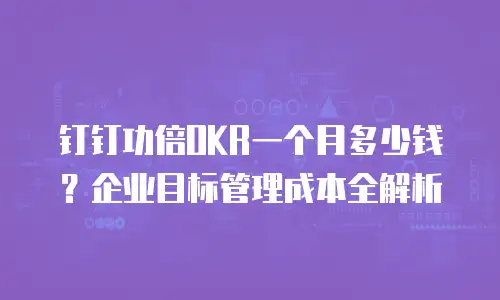 钉钉功倍OKR一个月多少钱？企业目标管理成本全解析