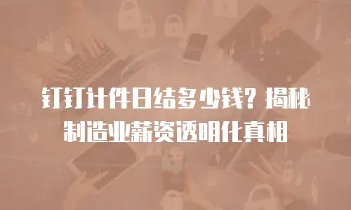 钉钉计件日结多少钱？揭秘制造业薪资透明化真相
