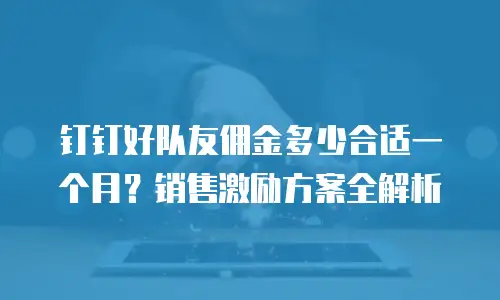 钉钉好队友佣金多少合适一个月？销售激励方案全解析