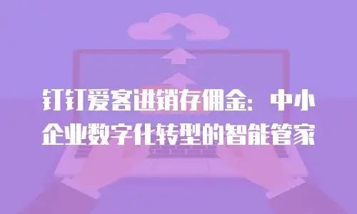 钉钉爱客进销存佣金：中小企业数字化转型的智能管家