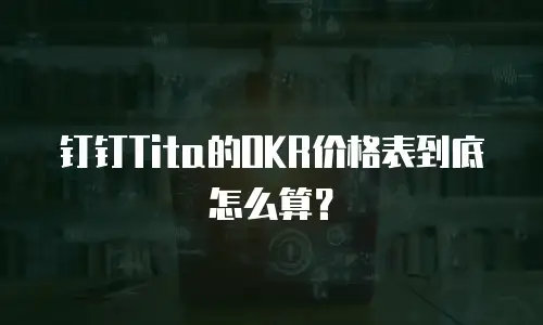 钉钉Tita的OKR价格表到底怎么算？