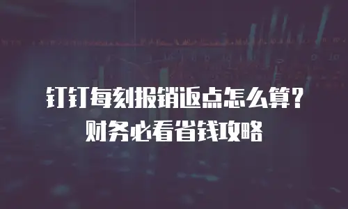 钉钉每刻报销返点怎么算？财务必看省钱攻略