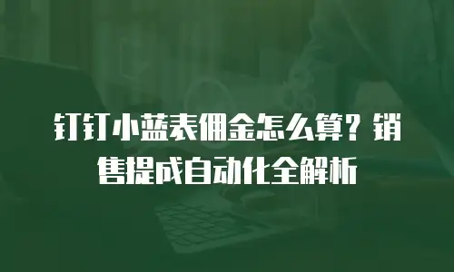 钉钉小蓝表佣金怎么算？销售提成自动化全解析