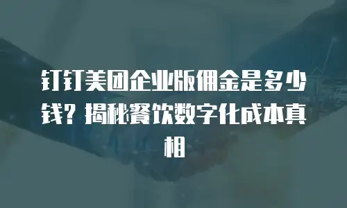钉钉美团企业版佣金是多少钱？揭秘餐饮数字化成本真相
