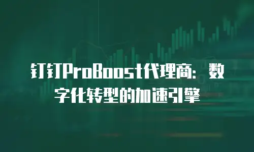 钉钉ProBoost代理商：数字化转型的加速引擎