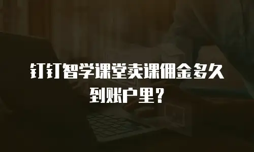 钉钉智学课堂卖课佣金多久到账户里？