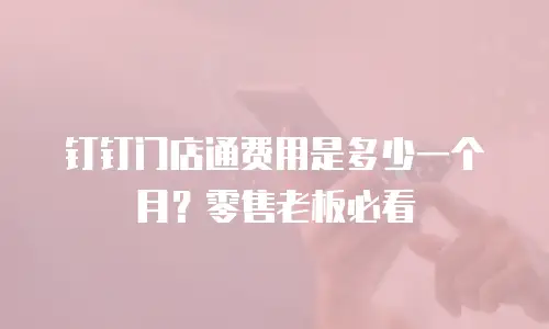钉钉门店通费用是多少一个月？零售老板必看