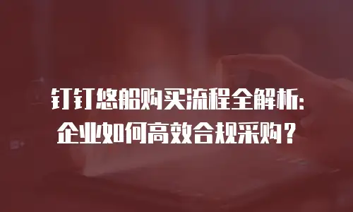 钉钉悠船购买流程全解析：企业如何高效合规采购？