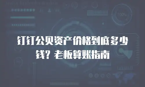 钉钉公贝资产价格到底多少钱？老板算账指南