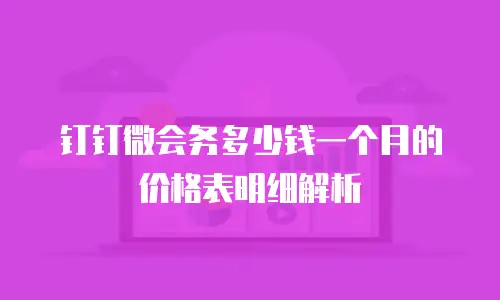钉钉微会务多少钱一个月的价格表明细解析