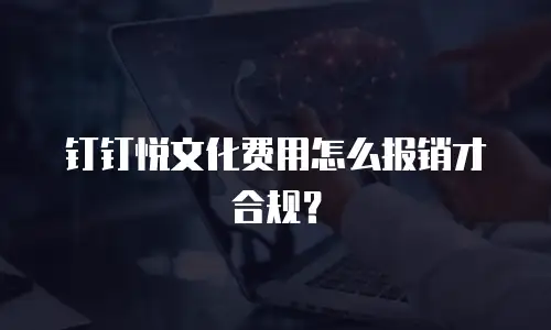 钉钉悦文化费用怎么报销才合规？