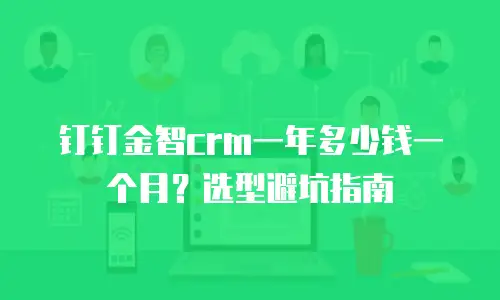 钉钉金智crm一年多少钱一个月？选型避坑指南
