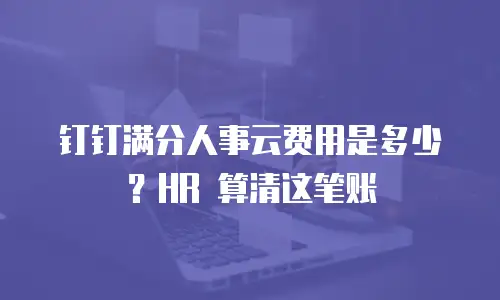 钉钉满分人事云费用是多少？HR 算清这笔账