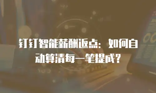 钉钉智能薪酬返点：如何自动算清每一笔提成？