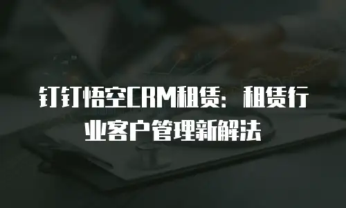 钉钉悟空CRM租赁：租赁行业客户管理新解法