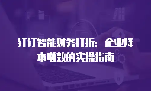 钉钉智能财务打折：企业降本增效的实操指南