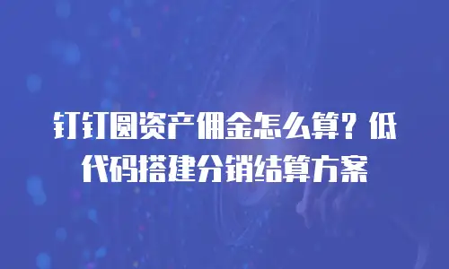 钉钉圆资产佣金怎么算？低代码搭建分销结算方案
