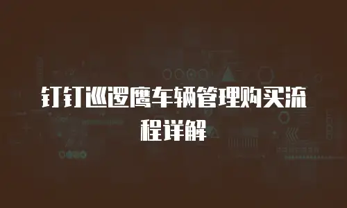 钉钉巡逻鹰车辆管理购买流程详解