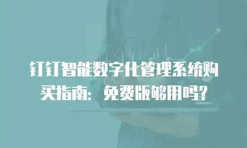 钉钉智能数字化管理系统购买指南：免费版够用吗？