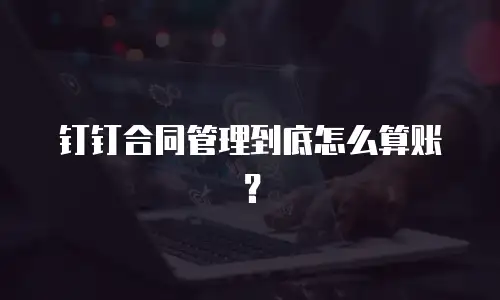 钉钉合同管理到底怎么算账？