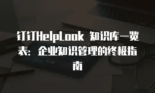 钉钉HelpLook 知识库一览表：企业知识管理的终极指南