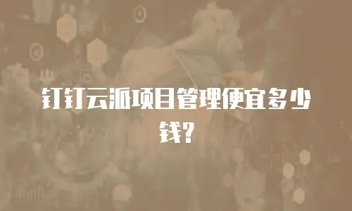 钉钉云派项目管理便宜多少钱？