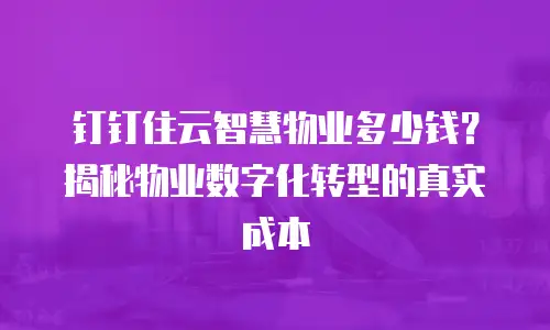 钉钉住云智慧物业多少钱？揭秘物业数字化转型的真实成本