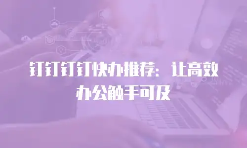 钉钉钉钉快办推荐：让高效办公触手可及