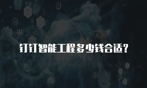 钉钉智能工程多少钱合适？